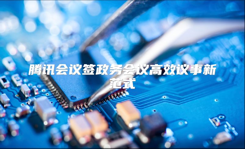 腾讯会议签政务会议高效议事新范式