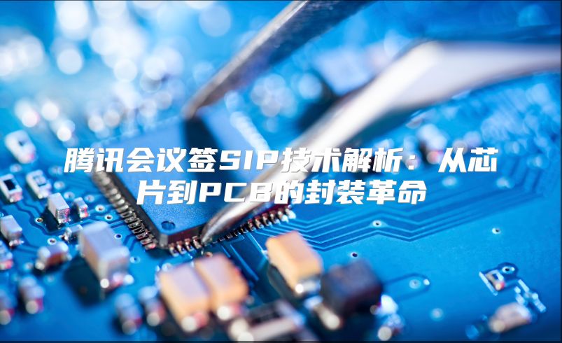 腾讯会议签SIP技术解析：从芯片到PCB的封装革命