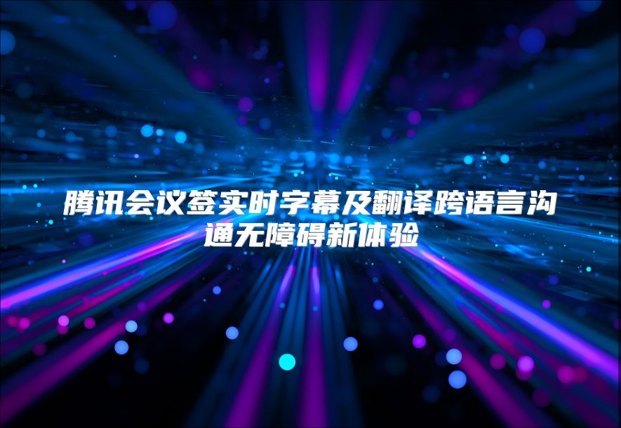 腾讯会议签实时字幕及翻译跨语言沟通无障碍新体验