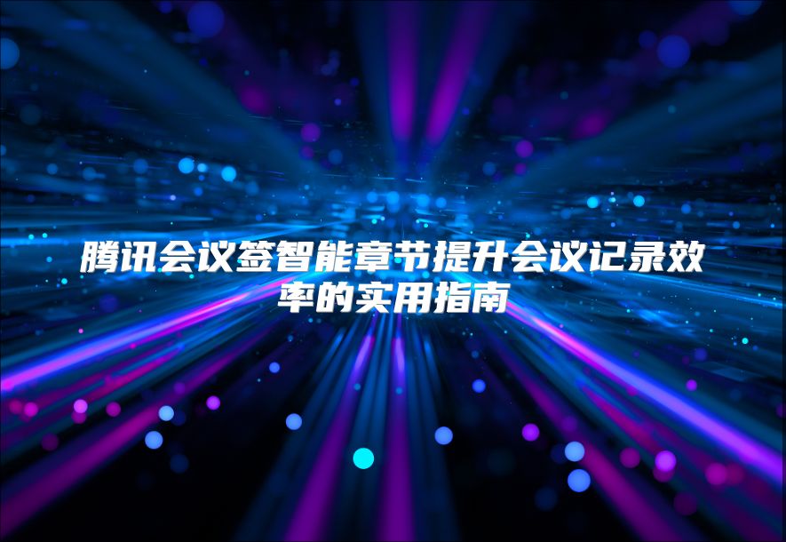 腾讯会议签智能章节提升会议记录效率的实用指南