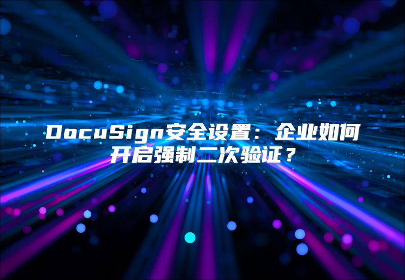 DocuSign安全设置：企业如何开启强制二次验证？